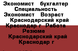   Экономист , бухгалтер › Специальность ­ Экономист › Возраст ­ 39 - Краснодарский край, Краснодар г. Работа » Резюме   . Краснодарский край,Краснодар г.